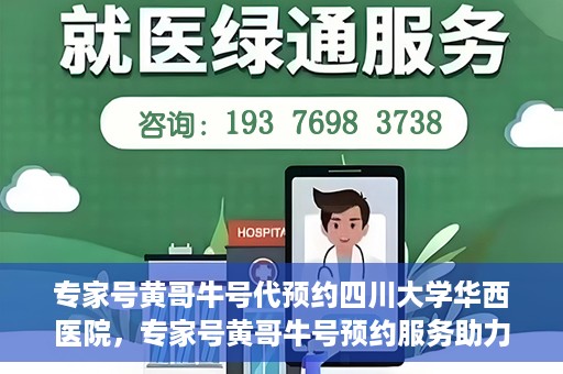 专家号黄哥牛号代预约四川大学华西医院，专家号黄哥牛号预约服务助力四川大学华西医院挂号新体验
