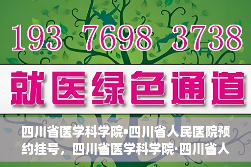 四川省医学科学院•四川省人民医院预约挂号，四川省医学科学院·四川省人民医院便捷预约挂号服务指南