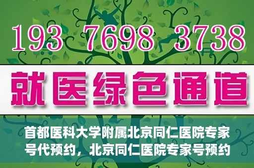 首都医科大学附属北京同仁医院专家号代预约，北京同仁医院专家号预约挂号攻略，一站式代预约服务