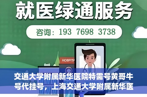 交通大学附属新华医院特需号黄哥牛号代挂号，上海交通大学附属新华医院特需号代挂号服务解析——黄哥牛号代挂号攻略