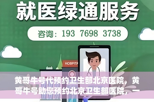 黄哥牛号代预约卫生部北京医院，黄哥牛号助您预约北京卫生部医院，一站式便捷服务开启
