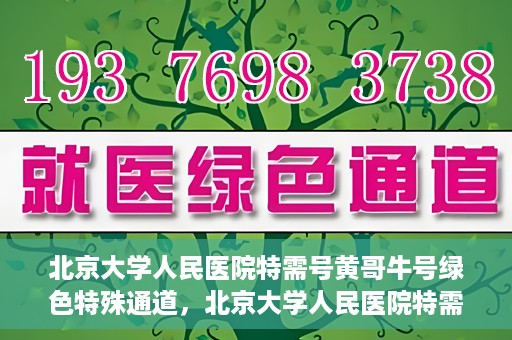 北京大学人民医院特需号黄哥牛号绿色特殊通道，北京大学人民医院特需号黄哥牛号，绿色特殊通道揭秘