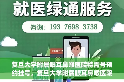 复旦大学附属眼耳鼻喉医院特需号预约挂号，复旦大学附属眼耳鼻喉医院特需号预约挂号攻略与指南