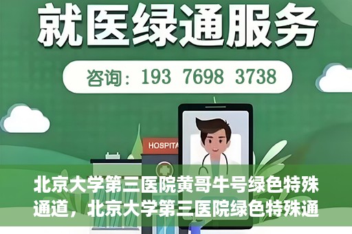 北京大学第三医院黄哥牛号绿色特殊通道，北京大学第三医院绿色特殊通道，黄哥牛号的探索与实践