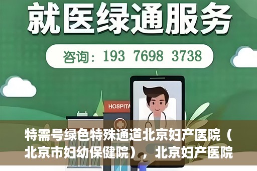 特需号绿色特殊通道北京妇产医院（北京市妇幼保健院），北京妇产医院特需号绿色特殊通道，为母婴健康保驾护航