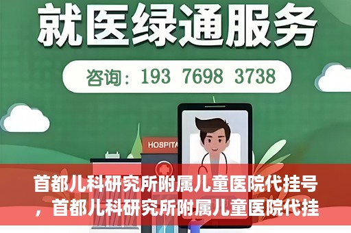首都儿科研究所附属儿童医院代挂号，首都儿科研究所附属儿童医院代挂号服务详解