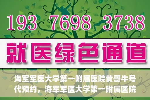 海军军医大学第一附属医院黄哥牛号代预约，海军军医大学第一附属医院黄哥预约挂号新动向，便捷代预约服务