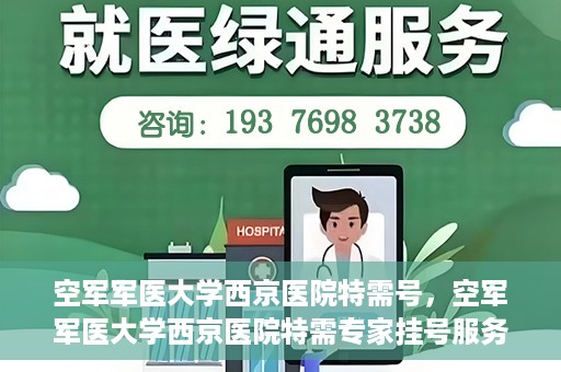 空军军医大学西京医院特需号，空军军医大学西京医院特需专家挂号服务解析