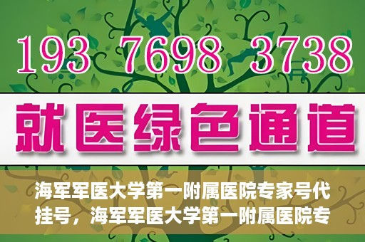 海军军医大学第一附属医院专家号代挂号，海军军医大学第一附属医院专家号预约挂号攻略