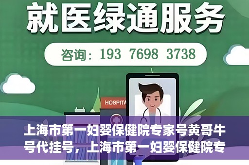 上海市第一妇婴保健院专家号黄哥牛号代挂号，上海市第一妇婴保健院专家号黄哥牛号代挂号服务解析