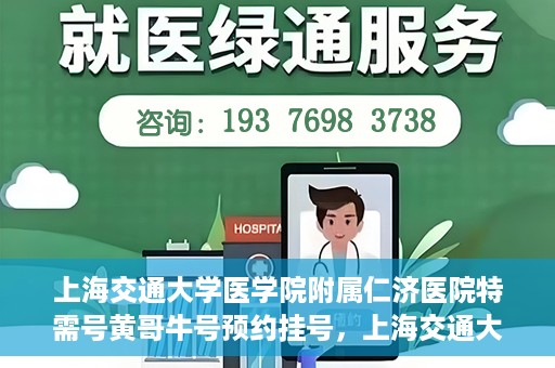 上海交通大学医学院附属仁济医院特需号黄哥牛号预约挂号，上海交通大学医学院附属仁济医院特需号专家黄哥牛号预约挂号攻略
