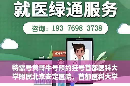 特需号黄哥牛号预约挂号首都医科大学附属北京安定医院，首都医科大学附属北京安定医院特需号黄哥牛号预约挂号服务启动