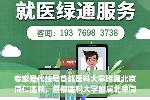 专家号代挂号首都医科大学附属北京同仁医院，首都医科大学附属北京同仁医院专家号代挂号服务解析
