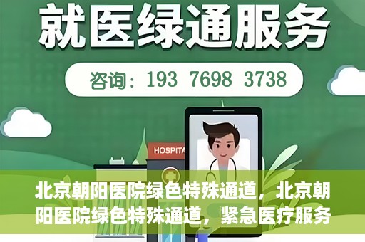 北京朝阳医院绿色特殊通道，北京朝阳医院绿色特殊通道，紧急医疗服务的速度与温情