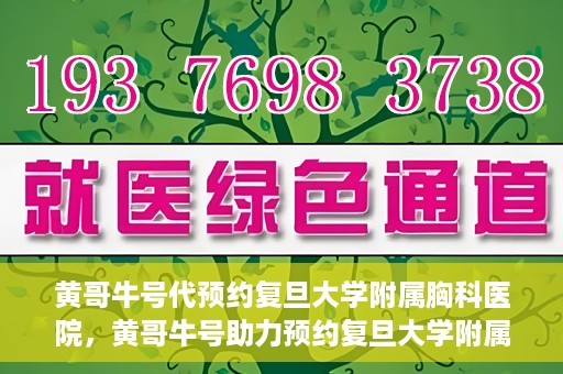 黄哥牛号代预约复旦大学附属胸科医院，黄哥牛号助力预约复旦大学附属胸科医院专业服务