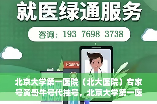 北京大学第一医院（北大医院）专家号黄哥牛号代挂号，北京大学第一医院专家号代挂号服务解析，黄哥牛号代挂号详解