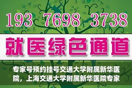 专家号预约挂号交通大学附属新华医院，上海交通大学附属新华医院专家号预约挂号攻略