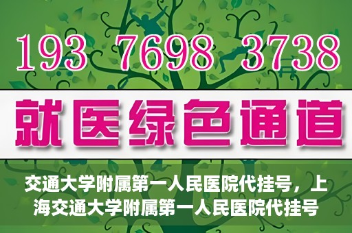 交通大学附属第一人民医院代挂号，上海交通大学附属第一人民医院代挂号服务详解