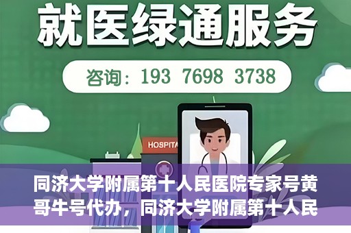 同济大学附属第十人民医院专家号黄哥牛号代办，同济大学附属第十人民医院专家号黄哥牛号预约代办服务解析
