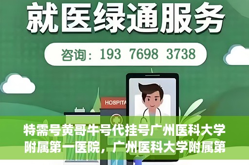 特需号黄哥牛号代挂号广州医科大学附属第一医院，广州医科大学附属第一医院特需号黄哥牛号代挂号服务解析