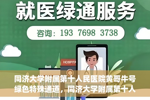 同济大学附属第十人民医院黄哥牛号绿色特殊通道，同济大学附属第十人民医院黄哥牛号，绿色特殊通道开启健康之门