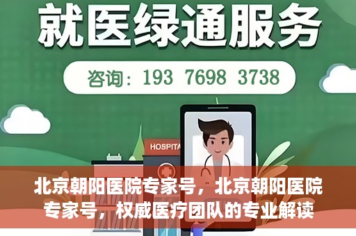 北京朝阳医院专家号，北京朝阳医院专家号，权威医疗团队的专业解读