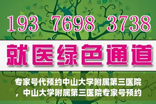 专家号代预约中山大学附属第三医院，中山大学附属第三医院专家号预约攻略