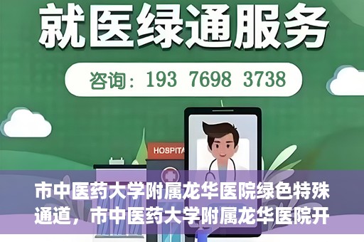 市中医药大学附属龙华医院绿色特殊通道，市中医药大学附属龙华医院开通绿色特殊通道，助力患者健康无忧就医体验