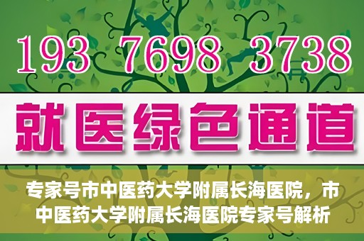 专家号市中医药大学附属长海医院，市中医药大学附属长海医院专家号解析