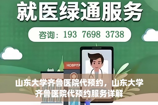 山东大学齐鲁医院代预约，山东大学齐鲁医院代预约服务详解