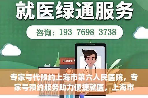 专家号代预约上海市第六人民医院，专家号预约服务助力便捷就医，上海市第六人民医院开启线上预约新篇章