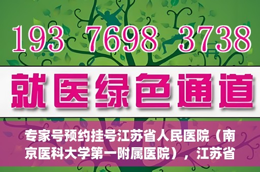 专家号预约挂号江苏省人民医院（南京医科大学第一附属医院），江苏省人民医院（南京医科大学第一附属医院）专家号预约挂号指南