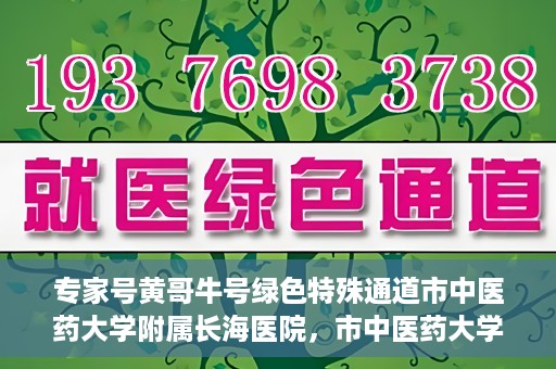 专家号黄哥牛号绿色特殊通道市中医药大学附属长海医院，市中医药大学附属长海医院开通专家号黄哥牛号绿色特殊通道