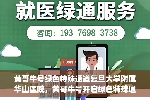黄哥牛号绿色特殊通道复旦大学附属华山医院，黄哥牛号开启绿色特殊通道，华山医院展现医疗新力量