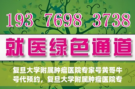 复旦大学附属肿瘤医院专家号黄哥牛号代预约，复旦大学附属肿瘤医院专家号预约服务黄哥牛号代预约服务解析