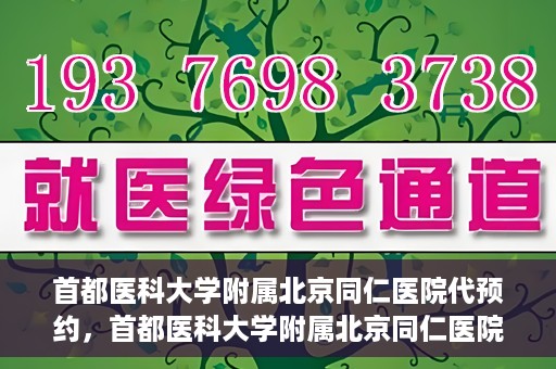 首都医科大学附属北京同仁医院代预约，首都医科大学附属北京同仁医院便捷代预约服务
