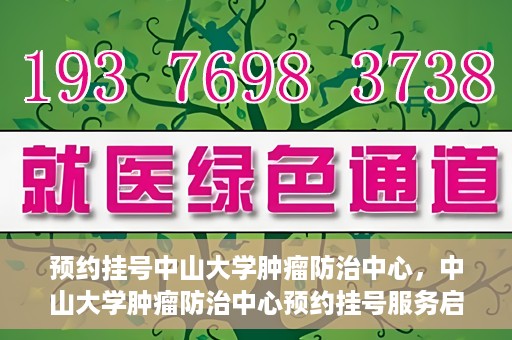 预约挂号中山大学肿瘤防治中心，中山大学肿瘤防治中心预约挂号服务启动
