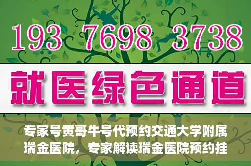 专家号黄哥牛号代预约交通大学附属瑞金医院，专家解读瑞金医院预约挂号系统升级，黄哥牛号助力便捷预约体验