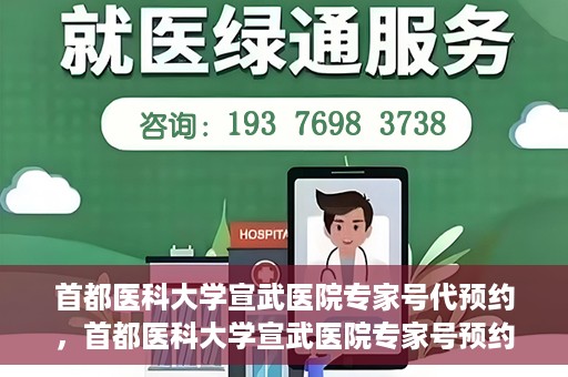 首都医科大学宣武医院专家号代预约，首都医科大学宣武医院专家号预约代办服务解析