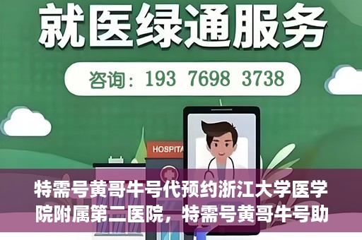特需号黄哥牛号代预约浙江大学医学院附属第二医院，特需号黄哥牛号助您预约浙江大学医学院附属第二医院专家号