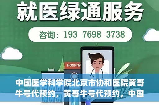中国医学科学院北京市协和医院黄哥牛号代预约，黄哥牛号代预约，中国医学科学院北京市协和医院挂号新途径探索