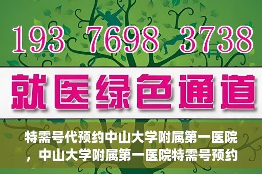 特需号代预约中山大学附属第一医院，中山大学附属第一医院特需号预约服务解析