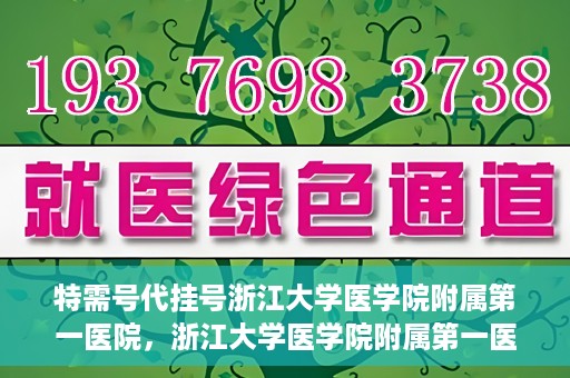 特需号代挂号浙江大学医学院附属第一医院，浙江大学医学院附属第一医院特需号代挂号服务解析