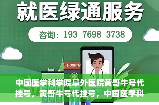 中国医学科学院阜外医院黄哥牛号代挂号，黄哥牛号代挂号，中国医学科学院阜外医院便捷就医新途径