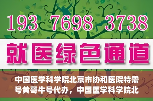 中国医学科学院北京市协和医院特需号黄哥牛号代办，中国医学科学院北京市协和医院特需号‘黄哥牛号’代办服务解析