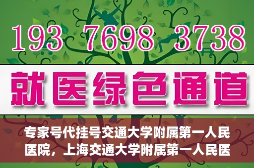 专家号代挂号交通大学附属第一人民医院，上海交通大学附属第一人民医院专家号代挂号服务解析