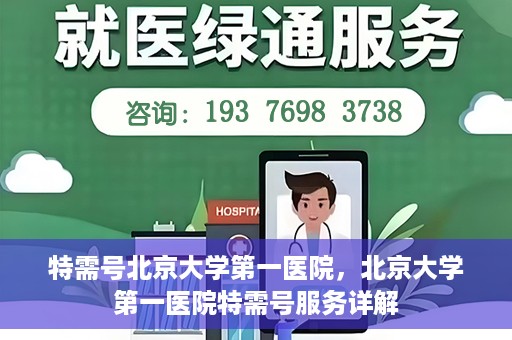 特需号北京大学第一医院，北京大学第一医院特需号服务详解