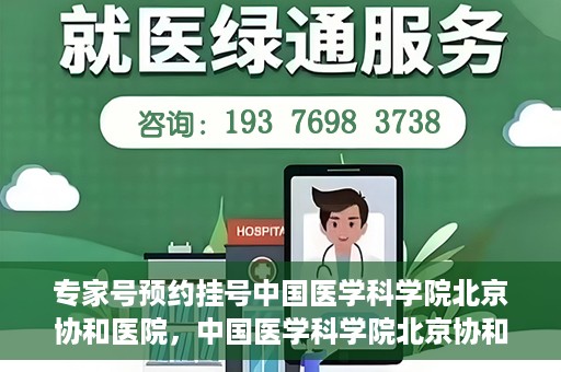 专家号预约挂号中国医学科学院北京协和医院，中国医学科学院北京协和医院专家号预约挂号指南