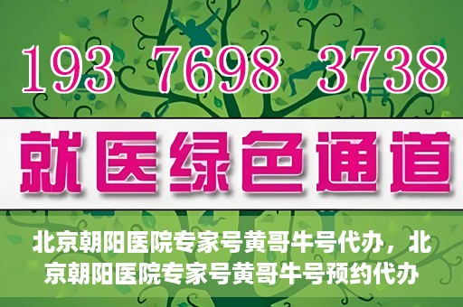 北京朝阳医院专家号黄哥牛号代办，北京朝阳医院专家号黄哥牛号预约代办服务解析