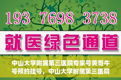 中山大学附属第三医院专家号黄哥牛号预约挂号，中山大学附属第三医院专家黄哥牛号预约挂号攻略